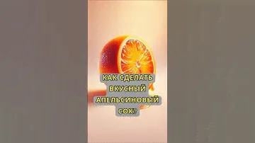 Как сделать вкусный апельсиновый сок?